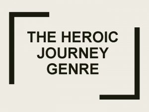 THE HEROIC JOURNEY GENRE The Heroic Journey THE