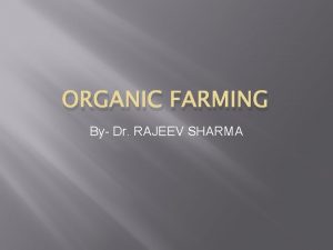ORGANIC FARMING By Dr RAJEEV SHARMA Organic farming