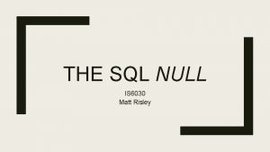 THE SQL NULL IS 6030 Matt Risley NULL