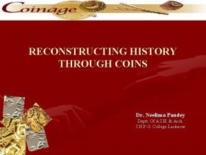 RECONSTRUCTING HISTORY THROUGH COINS Dr Neelima Pandey Deptt