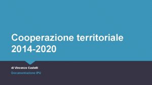 Cooperazione territoriale 2014 2020 di Vincenzo Castelli Documentazione