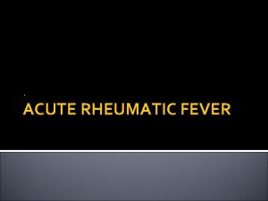 ACUTE RHEUMATIC FEVER Rheumatic fever RF is an