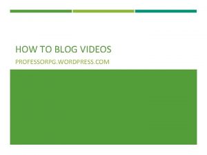 HOW TO BLOG VIDEOS PROFESSORPG WORDPRESS COM WHAT
