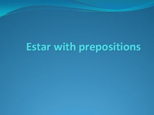 Estar with prepositions The verb ESTAR Used to