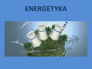 ENERGETYKA Jest to dzia nauki i techniki a