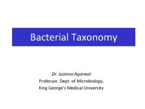 Bacterial Taxonomy Dr Jyotsna Agarwal Professor Dept of