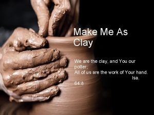 Make Me As Clay We are the clay