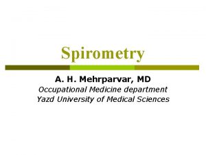 Spirometry A H Mehrparvar MD Occupational Medicine department