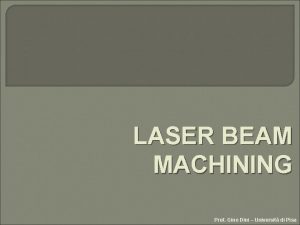 LASER BEAM MACHINING Prof Gino Dini Universit di