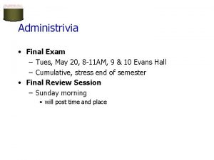 Administrivia Final Exam Tues May 20 8 11 Administrivia Final Exam Tues May 20 8 11