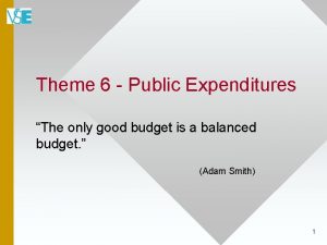 Theme 6 Public Expenditures The only good budget