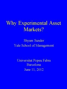 Why Experimental Asset Markets Shyam Sunder Yale School