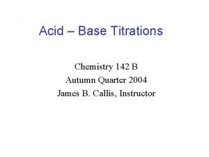 Acid Base Titrations Chemistry 142 B Autumn Quarter