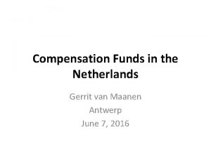 Compensation Funds in the Netherlands Gerrit van Maanen