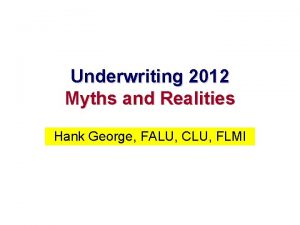 Underwriting 2012 Myths and Realities Hank George FALU