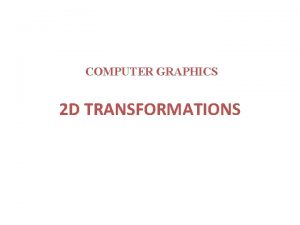 COMPUTER GRAPHICS 2 D TRANSFORMATIONS 2 D Transformations