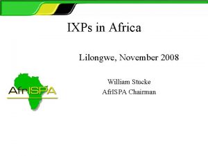 IXPs in Africa Lilongwe November 2008 William Stucke