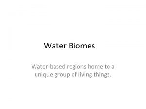 Water Biomes Waterbased regions home to a unique