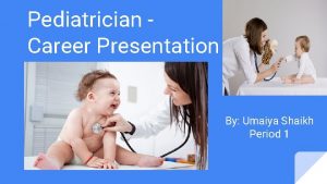 Pediatrician Career Presentation By Umaiya Shaikh Period 1