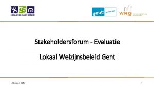 Stakeholdersforum Evaluatie Lokaal Welzijnsbeleid Gent 28 maart 2017