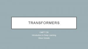 TRANSFORMERS CMPT 728 Introduction to Deep Learning Oliver