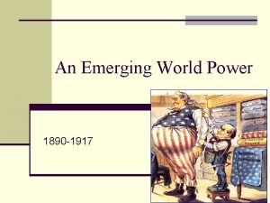 An Emerging World Power 1890 1917 Roots of