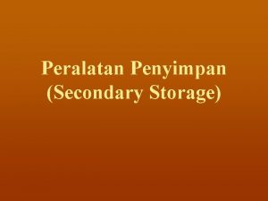 Peralatan Penyimpan Secondary Storage Pengertian n Storage tempat