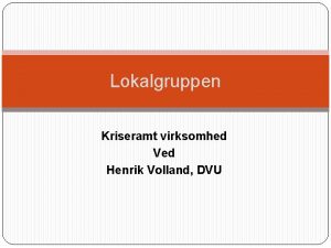 Lokalgruppen Kriseramt virksomhed Ved Henrik Volland DVU rsagen