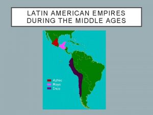 LATIN AMERICAN EMPIRES DURING THE MIDDLE AGES Latin