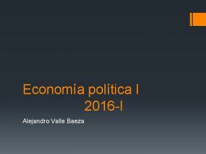 Economa poltica I 2016 I Alejandro Valle Baeza