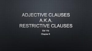 ADJECTIVE CLAUSES A K A RESTRICTIVE CLAUSES ESL