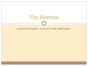 Tim Hortons ALWAYS FRESH ALWAYS TIM HORTONS Agenda