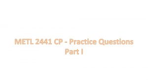 METL 2441 CP Practice Questions Part I MULTIPLE