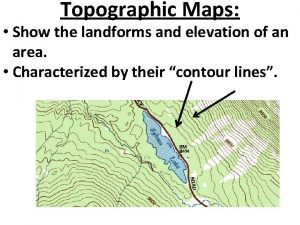 Topographic Maps Show the landforms and elevation of