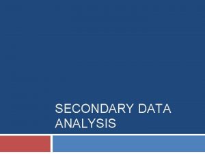 SECONDARY DATA ANALYSIS Overview What is secondary data