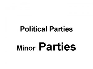 Political Parties Minor Parties Minor Party Party with