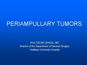 PERIAMPULLARY TUMORS Prof ZCAN GKE MD Director of