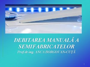 DEBITAREA MANUAL A SEMIFABRICATELOR Prof dr ing ANCA