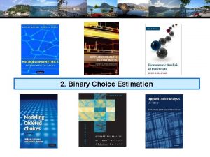 2 Binary Choice Estimation Modeling Binary Choice Agenda