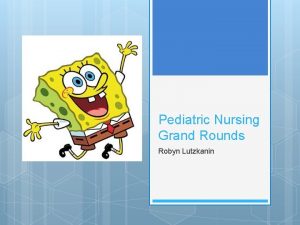Pediatric Nursing Grand Rounds Robyn Lutzkanin Focus Client