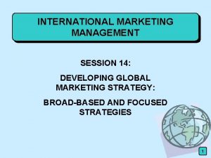 INTERNATIONAL MARKETING MANAGEMENT SESSION 14 DEVELOPING GLOBAL MARKETING