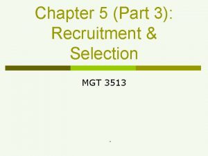 Chapter 5 Part 3 Recruitment Selection MGT 3513