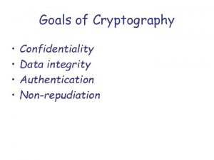 Goals of Cryptography Confidentiality Data integrity Authentication Nonrepudiation