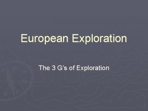 European Exploration The 3 Gs of Exploration European