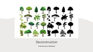 Deconstruction From the tree to the forest Deconstruction