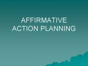 AFFIRMATIVE ACTION PLANNING 1 OBJECTIVES u Develop the