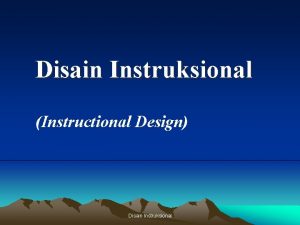 Disain Instruksional Instructional Design Disain Instruksional BAGIAN SEDERHANA