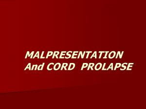 MALPRESENTATION And CORD PROLAPSE MALPRESENTATION n Malpresentation is