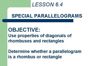 LESSON 6 4 SPECIAL PARALLELOGRAMS OBJECTIVE Use properties