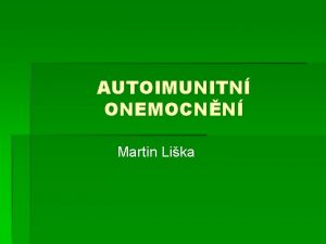 AUTOIMUNITN ONEMOCNN Martin Lika AUTOIMUNITN PATOLOGICK REAKTIVITA rozvj